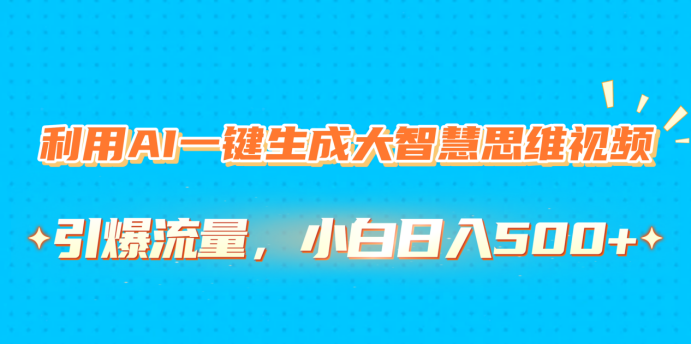 利用AI一键生成大智慧思维视频，引爆流量，小白日入500+网创吧-网创项目资源站-副业项目-创业项目-搞钱项目创业吧