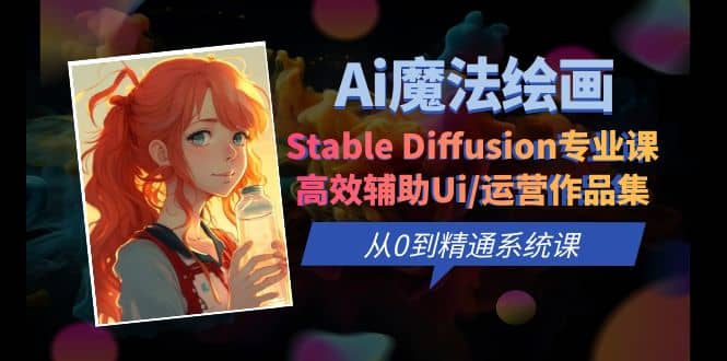 Ai魔法绘画 Stable Diffusion专业课 高效辅助Ui/运营作品集 0到精通系统课网创吧-网创项目资源站-副业项目-创业项目-搞钱项目创业吧