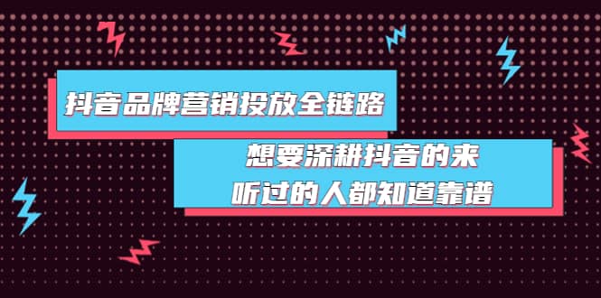 抖音品牌营销投放全链路：想要深耕抖音的来，听过的人都知道靠谱网创吧-网创项目资源站-副业项目-创业项目-搞钱项目创业吧