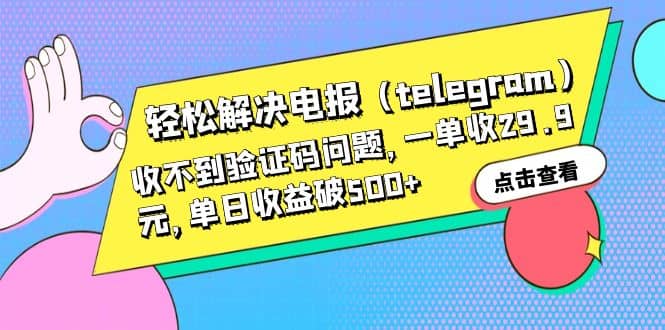轻松解决电报（telegram）收不到验证码问题，一单收29.9元，单日收益破500+网创吧-网创项目资源站-副业项目-创业项目-搞钱项目创业吧