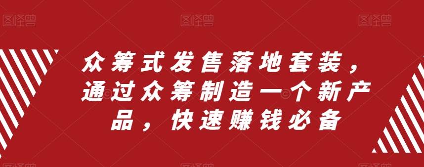 众筹 式发售落地套装，通过众筹制造一个新产品，快速赚钱必备网创吧-网创项目资源站-副业项目-创业项目-搞钱项目创业吧