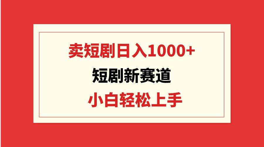 短剧新赛道：卖短剧日入1000+，小白轻松上手，可批量网创吧-网创项目资源站-副业项目-创业项目-搞钱项目创业吧