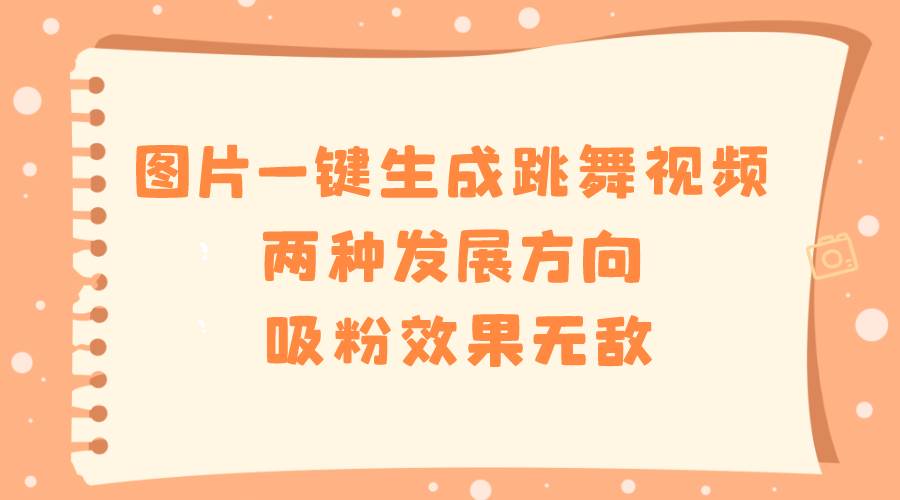 图片一键生成跳舞视频，两种发展方向，吸粉效果无敌网创吧-网创项目资源站-副业项目-创业项目-搞钱项目创业吧