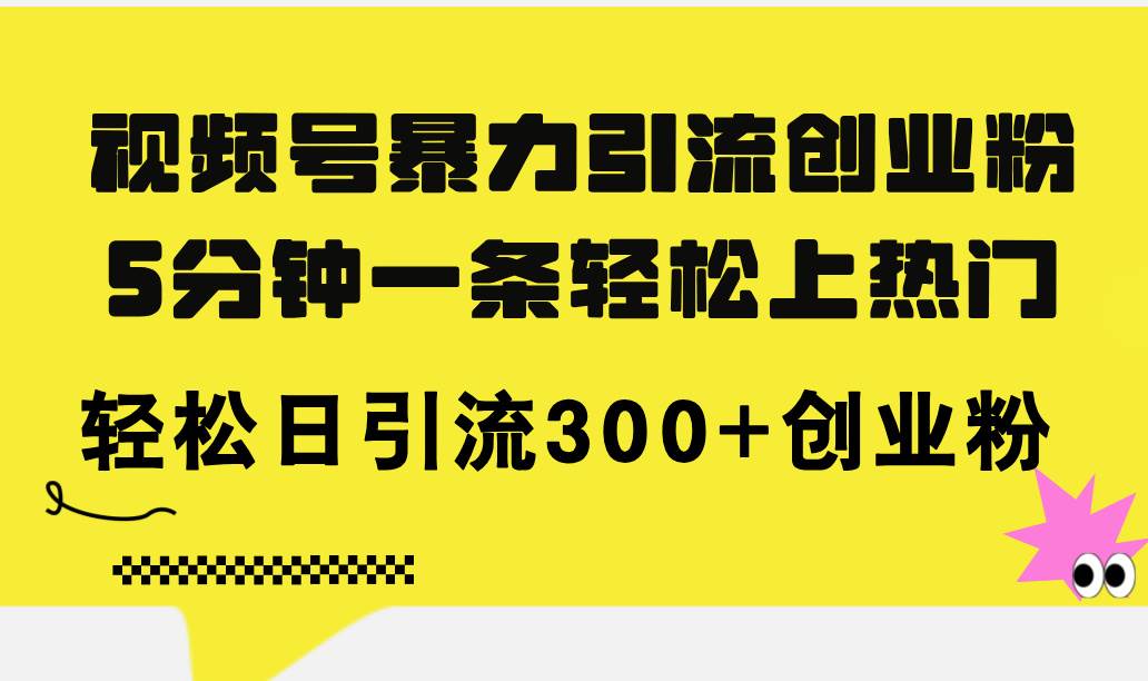 视频号暴力引流创业粉，5分钟一条轻松上热门，轻松日引流300+创业粉网创吧-网创项目资源站-副业项目-创业项目-搞钱项目创业吧