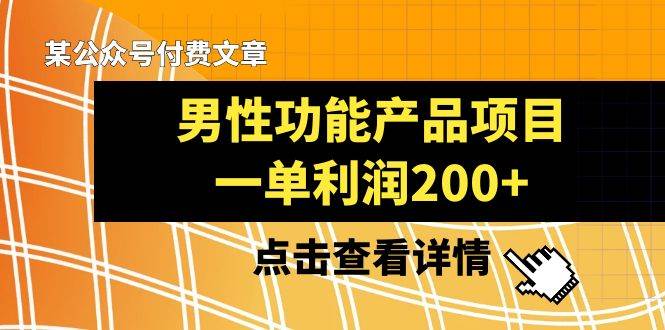 某公众号付费文章《男性功能产品项目，一单利润200+》来品鉴下吧网创吧-网创项目资源站-副业项目-创业项目-搞钱项目创业吧