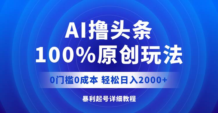 AI撸头条，100%原创玩法，0成本0门槛，轻松日入2000+网创吧-网创项目资源站-副业项目-创业项目-搞钱项目创业吧