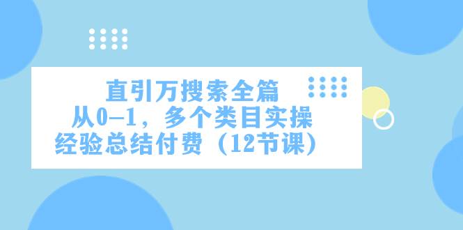 直引万·搜索全篇，从0-1，多个类目实操经验总结付费（12节课）网创吧-网创项目资源站-副业项目-创业项目-搞钱项目创业吧