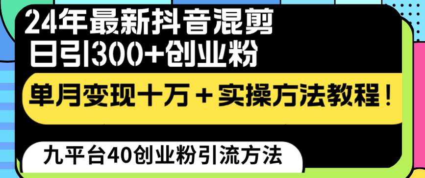 24年最新抖音混剪日引300+创业粉“割韭菜”单月变现十万+实操教程！网创吧-网创项目资源站-副业项目-创业项目-搞钱项目创业吧