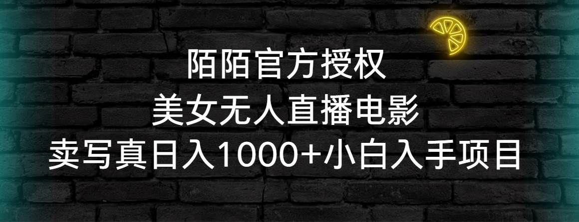 陌陌官方授权美女无人直播电影，卖写真日入1000+小白入手项目网创吧-网创项目资源站-副业项目-创业项目-搞钱项目创业吧