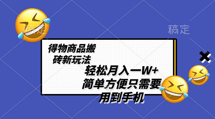 轻松月入一W+，得物商品搬砖新玩法，简单方便 一部手机即可 不需要剪辑制作网创吧-网创项目资源站-副业项目-创业项目-搞钱项目创业吧