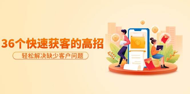 分享36个快速获客的高招：轻松解决缺少客户问题，有效才是硬道理网创吧-网创项目资源站-副业项目-创业项目-搞钱项目创业吧