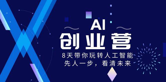 AI-创业营，8天带你玩转人工智能，先人一步，看清未来！网创吧-网创项目资源站-副业项目-创业项目-搞钱项目创业吧