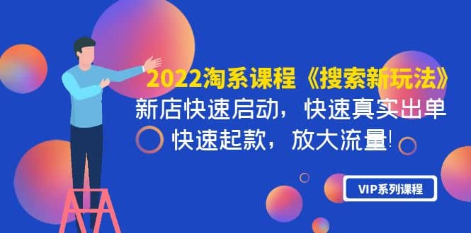 2022淘系课程《搜索新玩法》新店快速启动 快速真实出单 快速起款 放大流量网创吧-网创项目资源站-副业项目-创业项目-搞钱项目创业吧