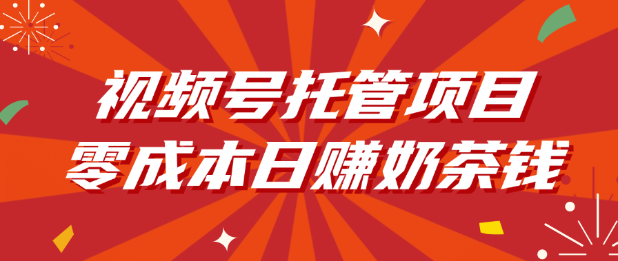 视频号托管项目，零成本日赚奶茶钱网创吧-网创项目资源站-副业项目-创业项目-搞钱项目创业吧