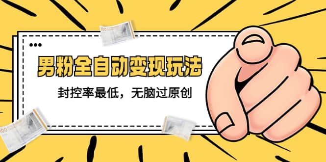 价值1980的男粉全自动变现玩法，封控率最低，无脑过原创网创吧-网创项目资源站-副业项目-创业项目-搞钱项目创业吧