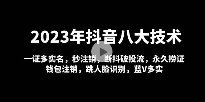 2023年抖音八大技术，一证多实名 秒注销 断抖破投流 永久捞证 钱包注销 等!网创吧-网创项目资源站-副业项目-创业项目-搞钱项目创业吧