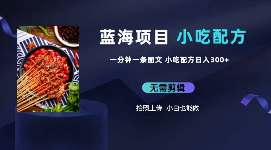 蓝海项目一分钟一条图文作品-日入300+小吃配方项目（附 684G小吃配方）网创吧-网创项目资源站-副业项目-创业项目-搞钱项目创业吧