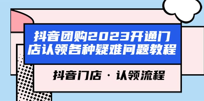 抖音团购2023开通门店认领各种疑难问题教程，抖音门店·认领流程网创吧-网创项目资源站-副业项目-创业项目-搞钱项目创业吧