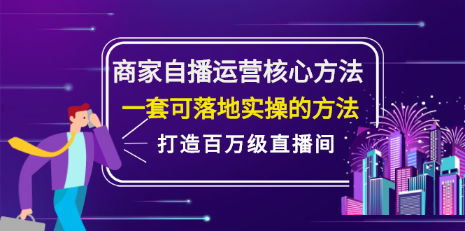 商家自播运营核心方法，一套可落地实操的方法，打造百万级直播间网创吧-网创项目资源站-副业项目-创业项目-搞钱项目创业吧