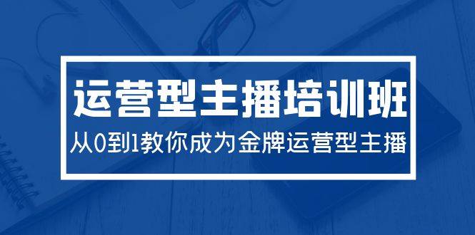 2024运营型主播培训班：从0到1教你成为金牌运营型主播（29节课）网创吧-网创项目资源站-副业项目-创业项目-搞钱项目创业吧