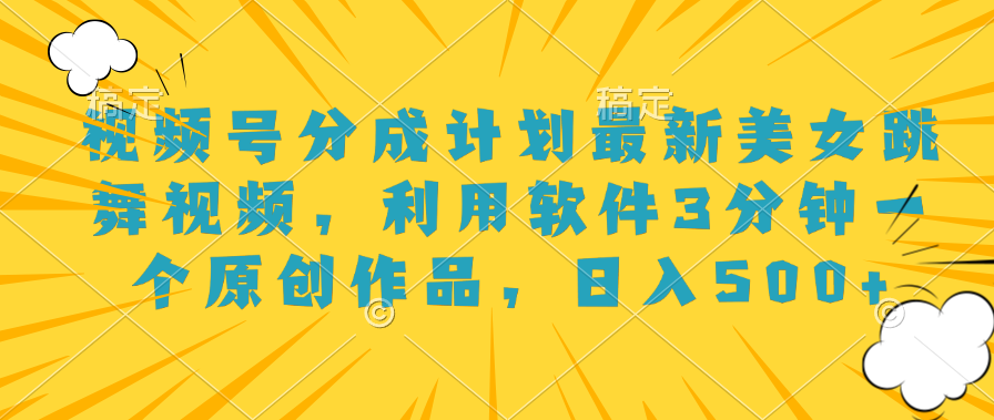 视频号分成计划最新美女跳舞视频，利用软件3分钟一个原创作品，日入500+网创吧-网创项目资源站-副业项目-创业项目-搞钱项目创业吧