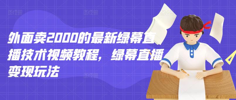 外面卖2000的最新绿幕直播技术视频教程，绿幕直播变现玩法网创吧-网创项目资源站-副业项目-创业项目-搞钱项目创业吧