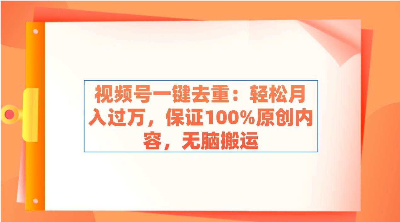 视频号一键去重：轻松月入过万，保证100%原创内容，无脑搬运网创吧-网创项目资源站-副业项目-创业项目-搞钱项目创业吧