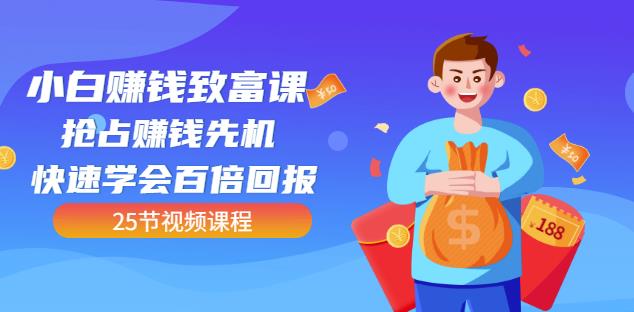 【全网最火】小白赚钱致富课：抢占赚钱先机快速学会百倍回报（25节视频）网创吧-网创项目资源站-副业项目-创业项目-搞钱项目创业吧