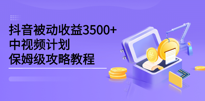 抖音被动收益3500+，中视频计划保姆级攻略教程网创吧-网创项目资源站-副业项目-创业项目-搞钱项目创业吧