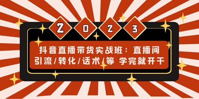 抖音直播带货实战班：直播间引流/转化/话术/等 学完就开干(无水印)网创吧-网创项目资源站-副业项目-创业项目-搞钱项目创业吧