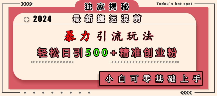 最新搬运混剪暴力引流玩法，轻松日引500+精准创业粉，小白可零基础上手网创吧-网创项目资源站-副业项目-创业项目-搞钱项目创业吧