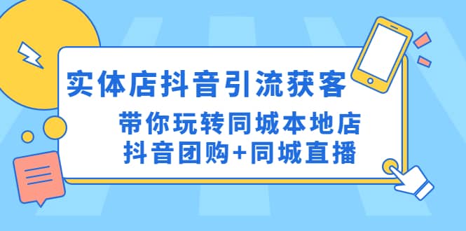 实体店抖音引流获客实操课：带你玩转同城本地店抖音团购+同城直播网创吧-网创项目资源站-副业项目-创业项目-搞钱项目创业吧