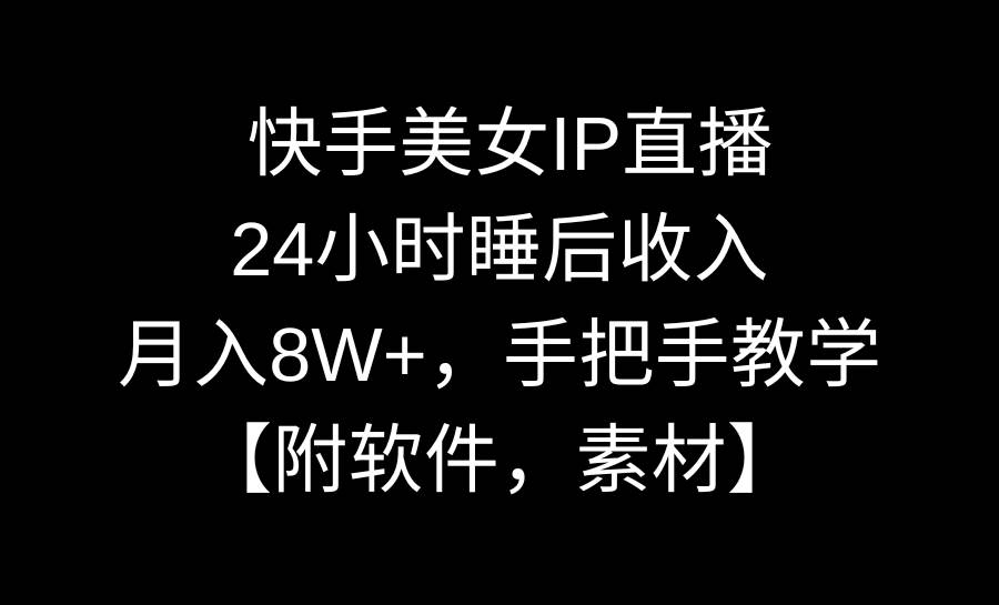 快手美女IP直播，24小时睡后收入，月入8W+，手把手教学【附软件，素材】网创吧-网创项目资源站-副业项目-创业项目-搞钱项目创业吧