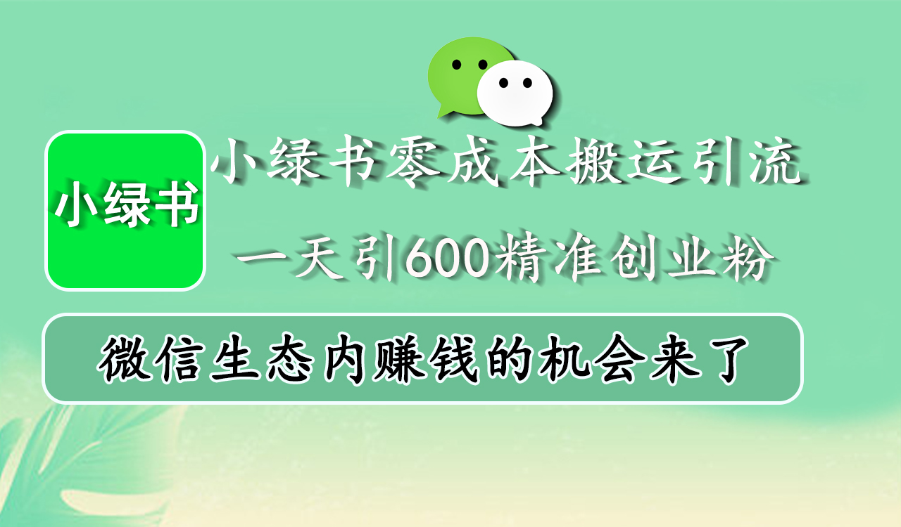 小绿书零成本搬运引流，一天引600精准创业粉，微信生态内赚钱的机会来了网创吧-网创项目资源站-副业项目-创业项目-搞钱项目创业吧