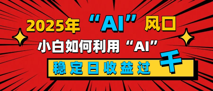 2025“ AI ”风口，新手小白如何利用ai，每日收益稳定过千网创吧-网创项目资源站-副业项目-创业项目-搞钱项目创业吧