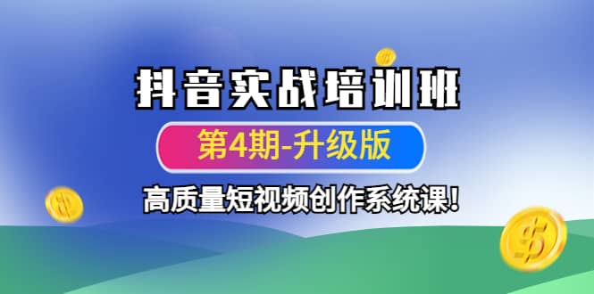 抖音实战培训班（第4期-升级板）高质量短视频创作系统课网创吧-网创项目资源站-副业项目-创业项目-搞钱项目创业吧