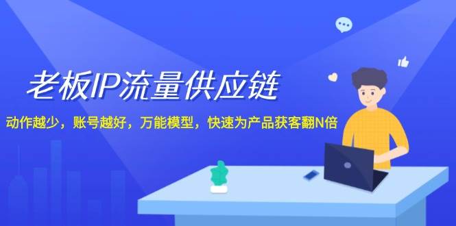 老板 IP流量 供应链，动作越少，账号越好，万能模型，快速为产品获客翻N倍网创吧-网创项目资源站-副业项目-创业项目-搞钱项目创业吧
