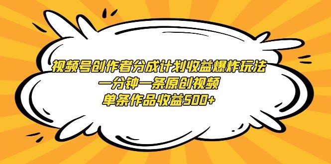 视频号创作者分成计划收益爆炸玩法，一分钟一条原创视频，单条作品收益500+网创吧-网创项目资源站-副业项目-创业项目-搞钱项目创业吧