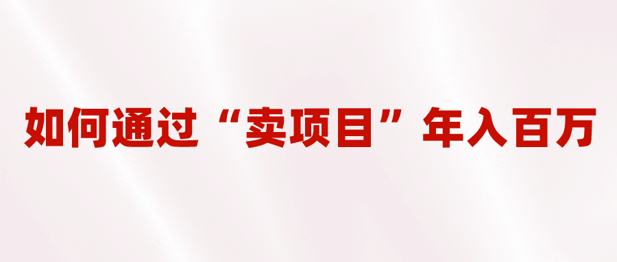 2023年最火项目：通过“卖项目”年入百万！普通人逆袭翻身的唯一出路网创吧-网创项目资源站-副业项目-创业项目-搞钱项目创业吧