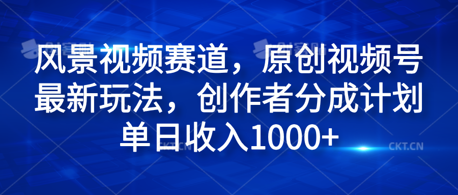 风景视频赛道，原创视频号最新玩法，创作者分成计划单日收入1000+网创吧-网创项目资源站-副业项目-创业项目-搞钱项目创业吧