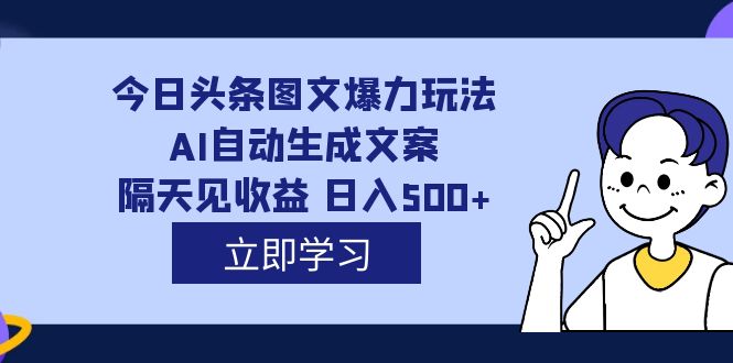 外面收费1980的今日头条图文爆力玩法,AI自动生成文案，隔天见收益 日入500+网创吧-网创项目资源站-副业项目-创业项目-搞钱项目创业吧