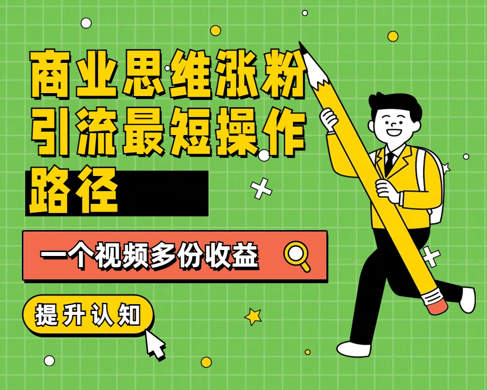 商业思维涨粉+引流最短操作路径，一个视频多份收益网创吧-网创项目资源站-副业项目-创业项目-搞钱项目创业吧