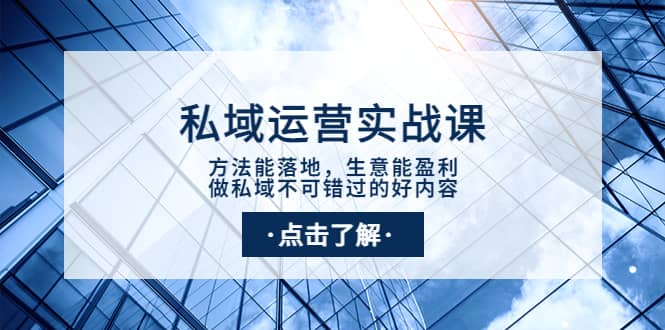 私域运营实战课：方法能落地，生意能盈利，做私域不可错过的好内容网创吧-网创项目资源站-副业项目-创业项目-搞钱项目创业吧