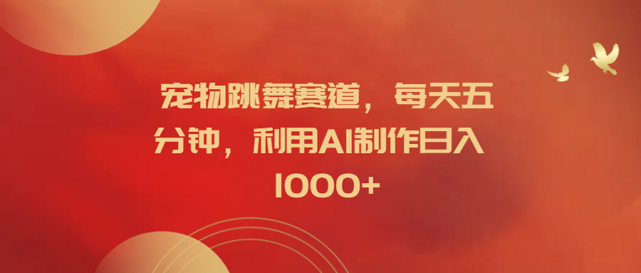 宠物跳舞赛道，每天五分钟，利用AI制作日入1000+网创吧-网创项目资源站-副业项目-创业项目-搞钱项目创业吧
