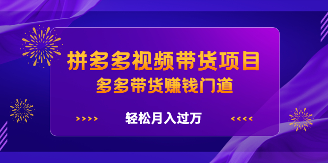 拼多多视频带货项目，多多带货赚钱门道 价值368元网创吧-网创项目资源站-副业项目-创业项目-搞钱项目创业吧