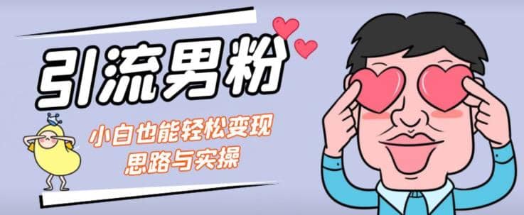 引流男粉+小白也能暴力变现的思路与实操【揭秘】网创吧-网创项目资源站-副业项目-创业项目-搞钱项目创业吧
