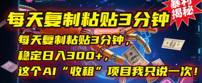 每天复制粘贴3分钟，稳定日入300+，这个AI“收租”项目我只说一次！网创吧-网创项目资源站-副业项目-创业项目-搞钱项目创业吧