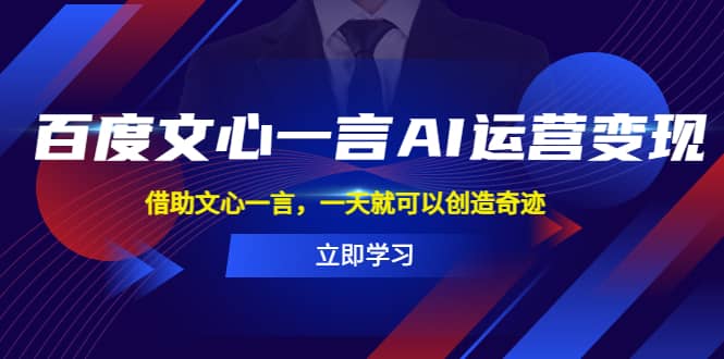 百度·文心一言AI·运营变现，借助文心一言，一天就可以创造奇迹网创吧-网创项目资源站-副业项目-创业项目-搞钱项目创业吧