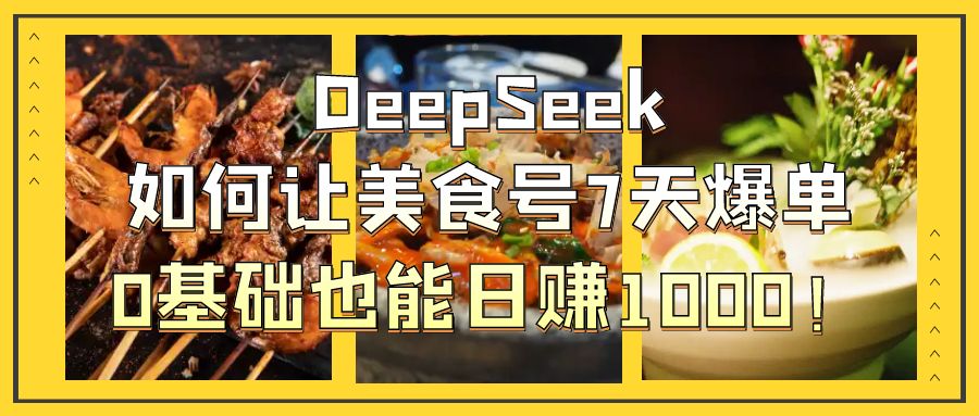 DeepSeek如何让美食号7天爆单，0基础也能日赚1000！网创吧-网创项目资源站-副业项目-创业项目-搞钱项目创业吧