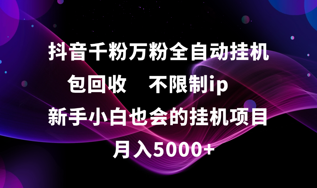 抖音千粉万粉全自动挂机，包回收，不限制ip，新手小白也会的批量挂机，月入5000+网创吧-网创项目资源站-副业项目-创业项目-搞钱项目创业吧